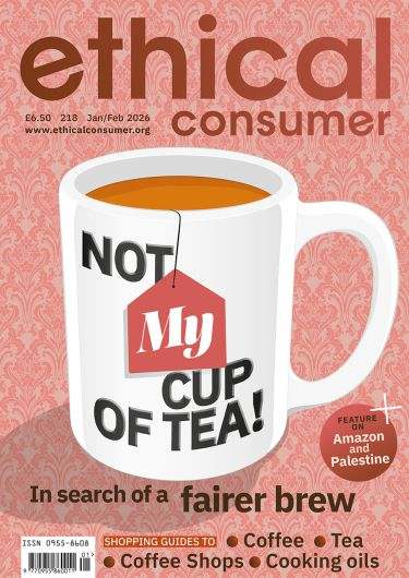 Cover of Ethical Consumer magazine 218 with a mug of tea with words 'No my cup of tea' on the outside